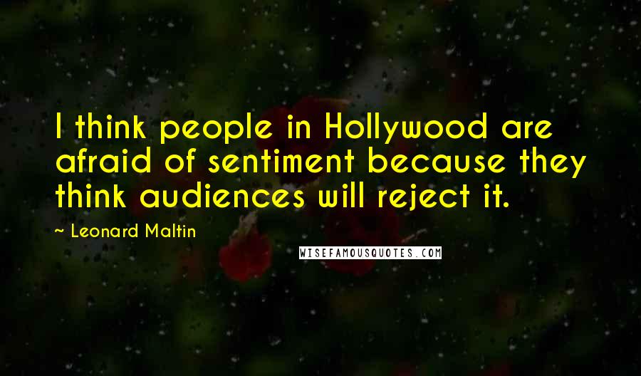 Leonard Maltin Quotes: I think people in Hollywood are afraid of sentiment because they think audiences will reject it.