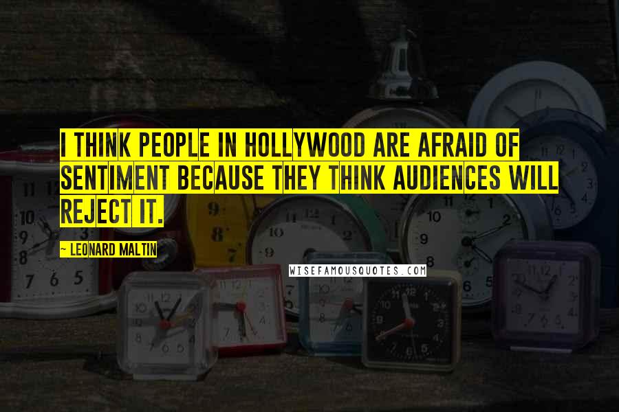 Leonard Maltin Quotes: I think people in Hollywood are afraid of sentiment because they think audiences will reject it.