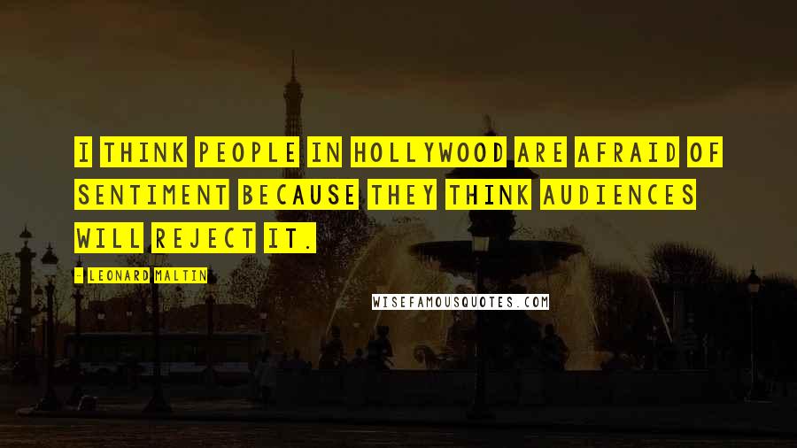 Leonard Maltin Quotes: I think people in Hollywood are afraid of sentiment because they think audiences will reject it.