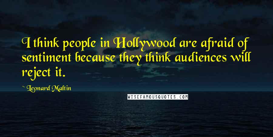 Leonard Maltin Quotes: I think people in Hollywood are afraid of sentiment because they think audiences will reject it.