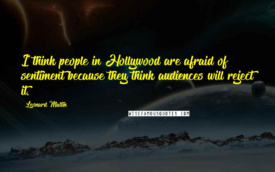 Leonard Maltin Quotes: I think people in Hollywood are afraid of sentiment because they think audiences will reject it.