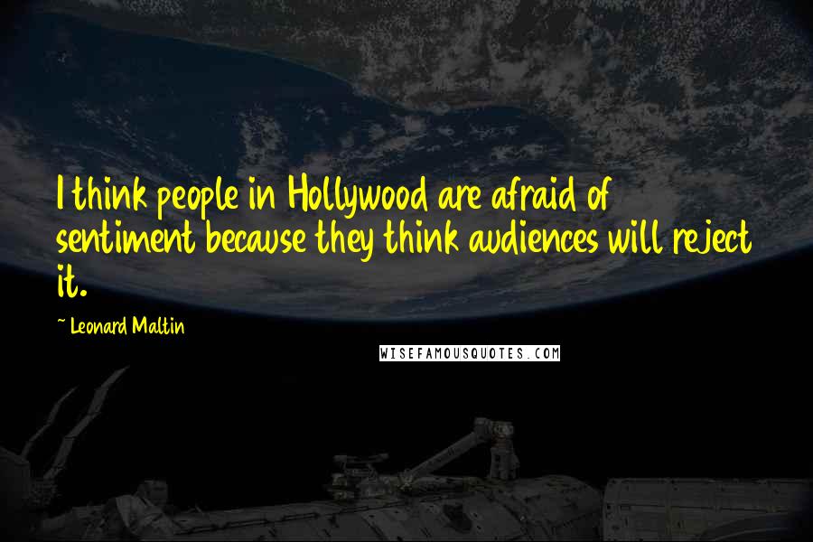 Leonard Maltin Quotes: I think people in Hollywood are afraid of sentiment because they think audiences will reject it.