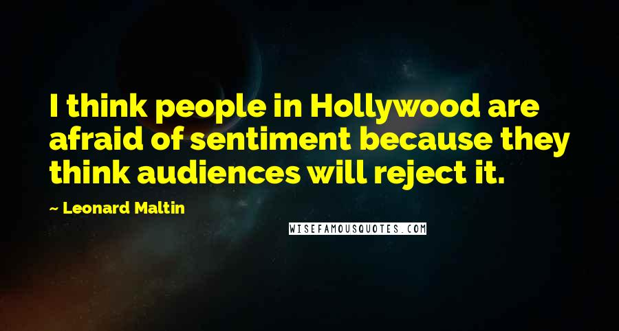 Leonard Maltin Quotes: I think people in Hollywood are afraid of sentiment because they think audiences will reject it.