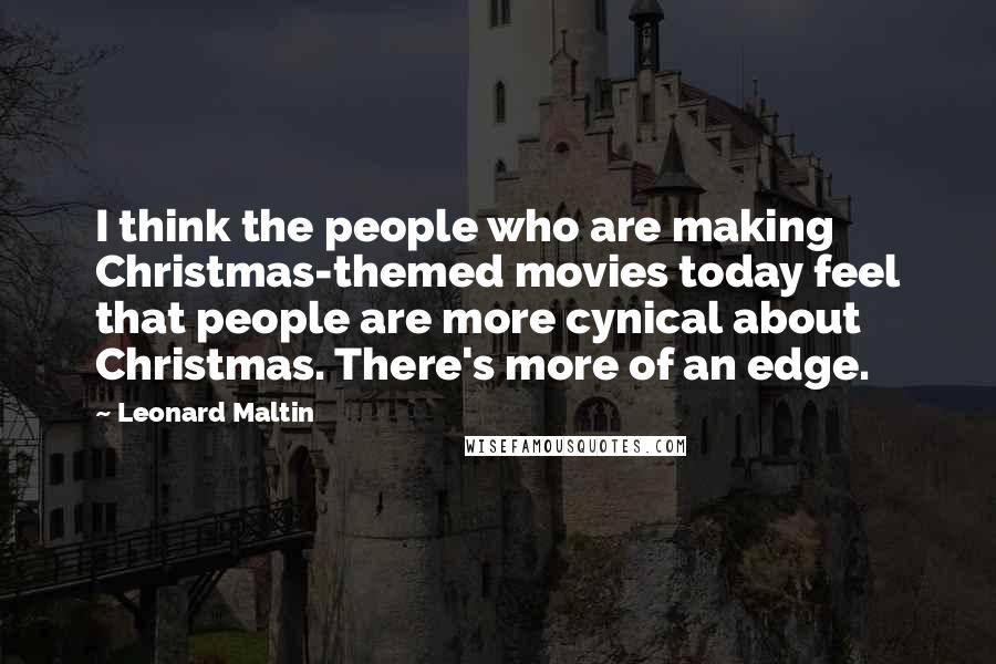 Leonard Maltin Quotes: I think the people who are making Christmas-themed movies today feel that people are more cynical about Christmas. There's more of an edge.