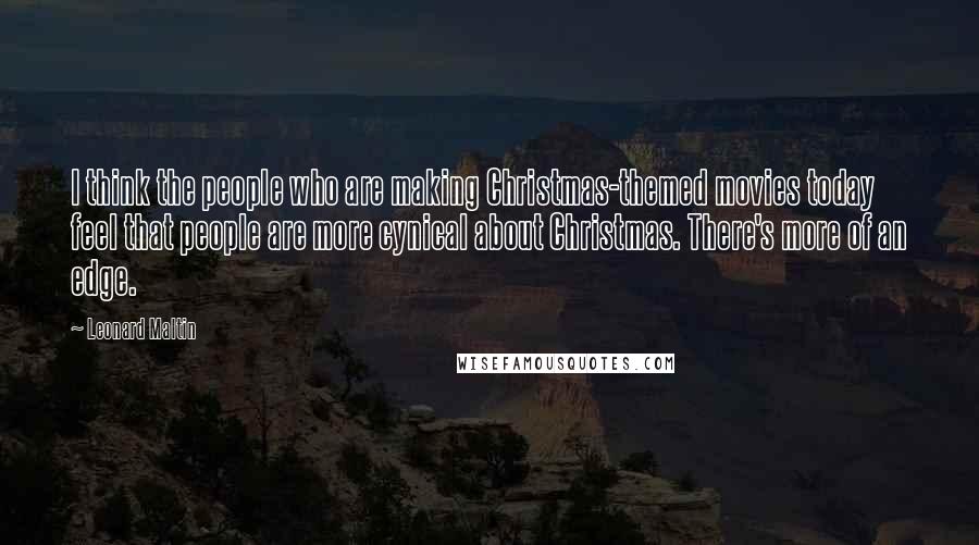 Leonard Maltin Quotes: I think the people who are making Christmas-themed movies today feel that people are more cynical about Christmas. There's more of an edge.