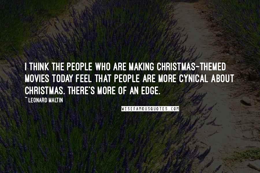 Leonard Maltin Quotes: I think the people who are making Christmas-themed movies today feel that people are more cynical about Christmas. There's more of an edge.