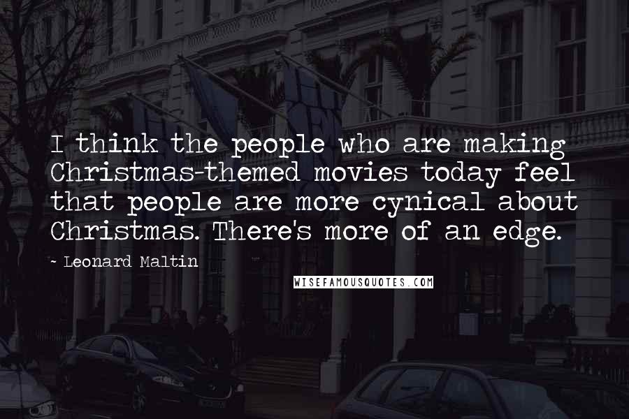 Leonard Maltin Quotes: I think the people who are making Christmas-themed movies today feel that people are more cynical about Christmas. There's more of an edge.