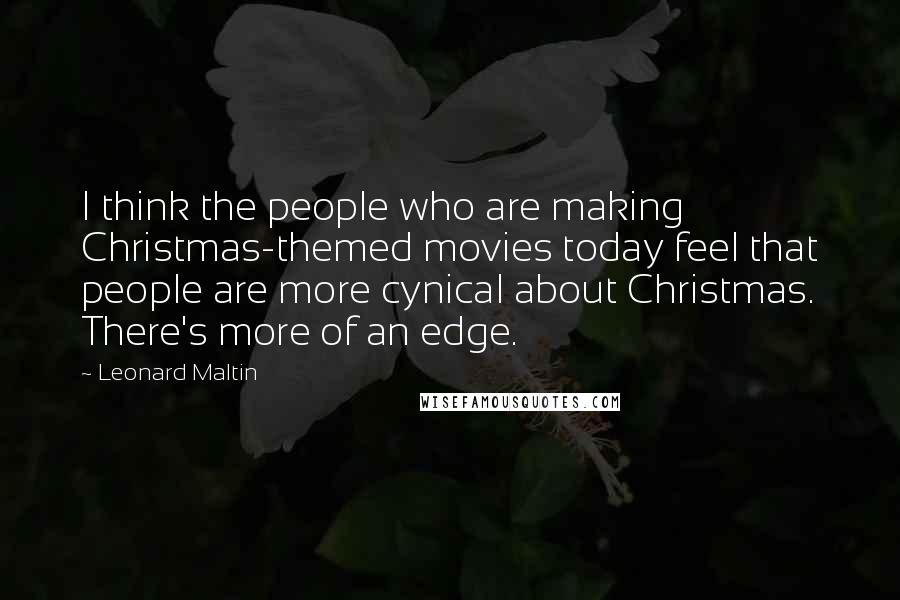 Leonard Maltin Quotes: I think the people who are making Christmas-themed movies today feel that people are more cynical about Christmas. There's more of an edge.