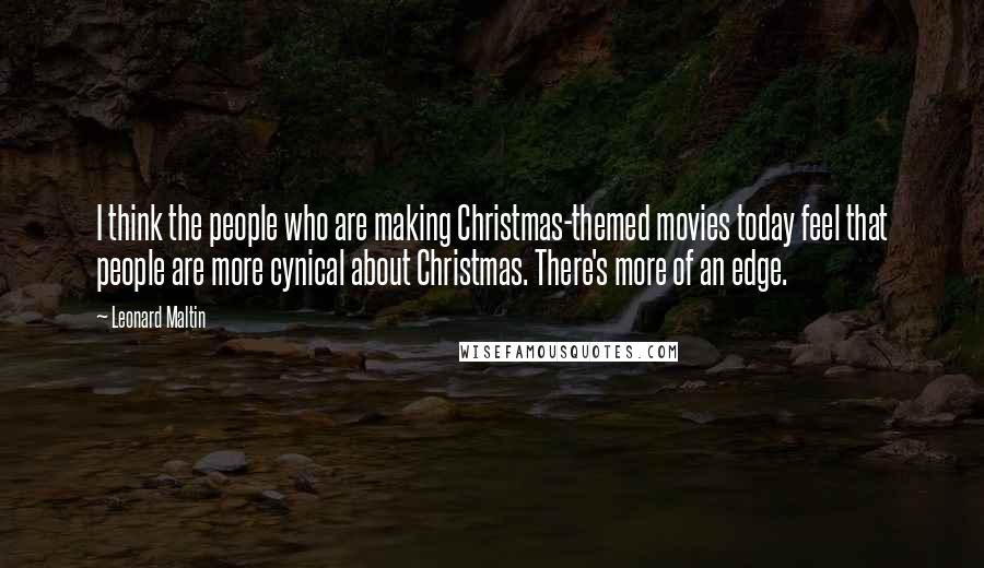 Leonard Maltin Quotes: I think the people who are making Christmas-themed movies today feel that people are more cynical about Christmas. There's more of an edge.