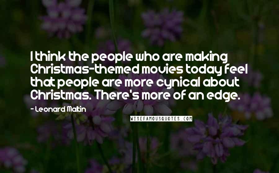 Leonard Maltin Quotes: I think the people who are making Christmas-themed movies today feel that people are more cynical about Christmas. There's more of an edge.