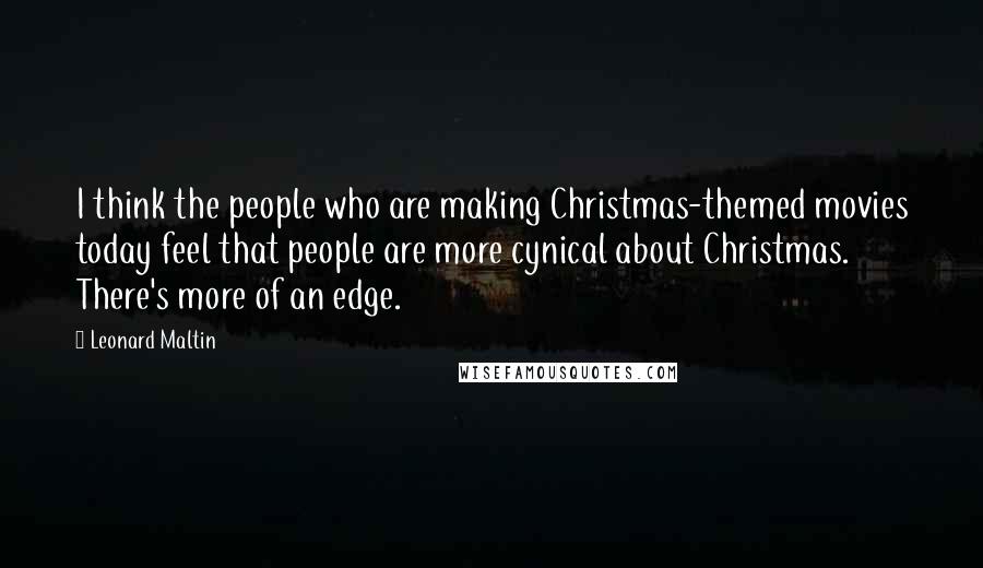 Leonard Maltin Quotes: I think the people who are making Christmas-themed movies today feel that people are more cynical about Christmas. There's more of an edge.