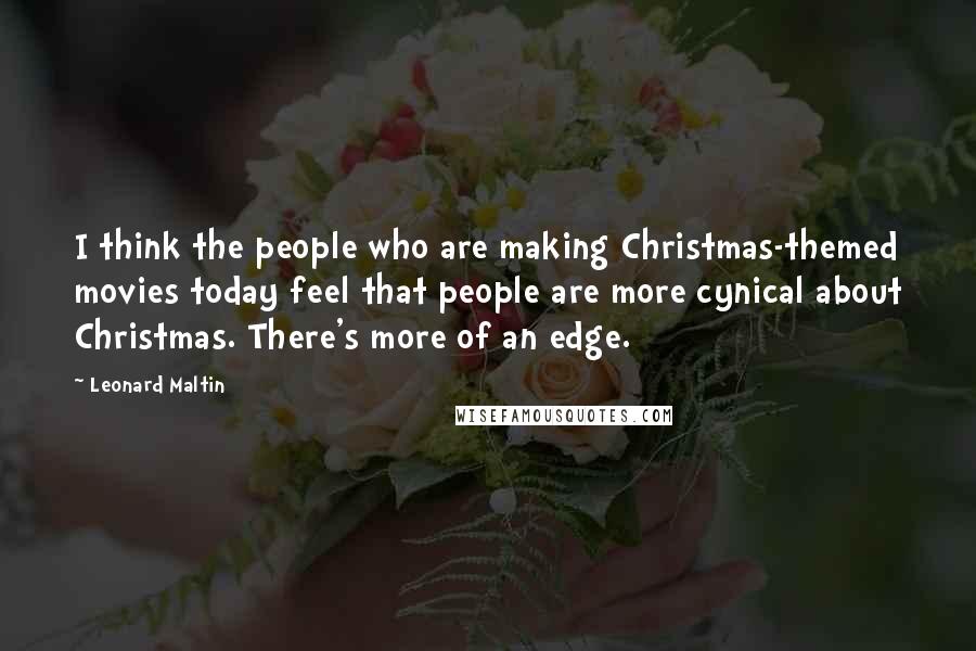 Leonard Maltin Quotes: I think the people who are making Christmas-themed movies today feel that people are more cynical about Christmas. There's more of an edge.