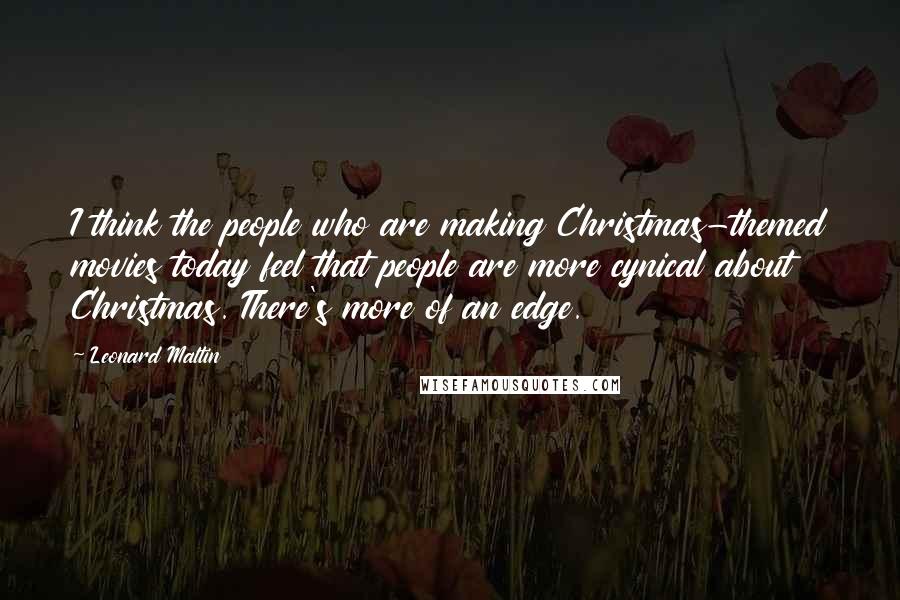 Leonard Maltin Quotes: I think the people who are making Christmas-themed movies today feel that people are more cynical about Christmas. There's more of an edge.