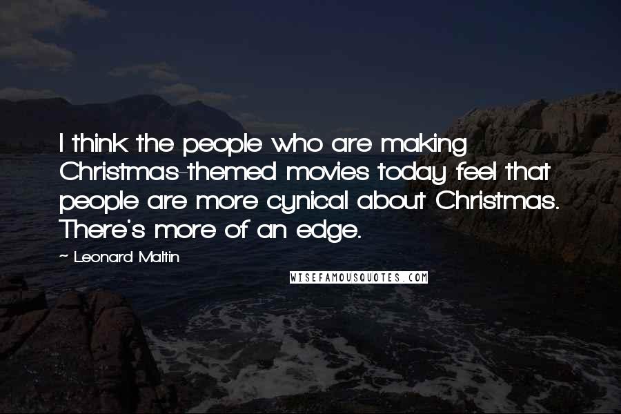 Leonard Maltin Quotes: I think the people who are making Christmas-themed movies today feel that people are more cynical about Christmas. There's more of an edge.