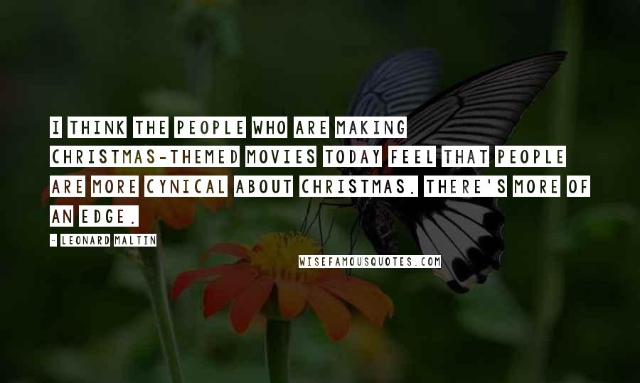Leonard Maltin Quotes: I think the people who are making Christmas-themed movies today feel that people are more cynical about Christmas. There's more of an edge.