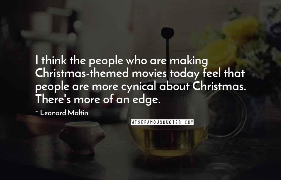 Leonard Maltin Quotes: I think the people who are making Christmas-themed movies today feel that people are more cynical about Christmas. There's more of an edge.