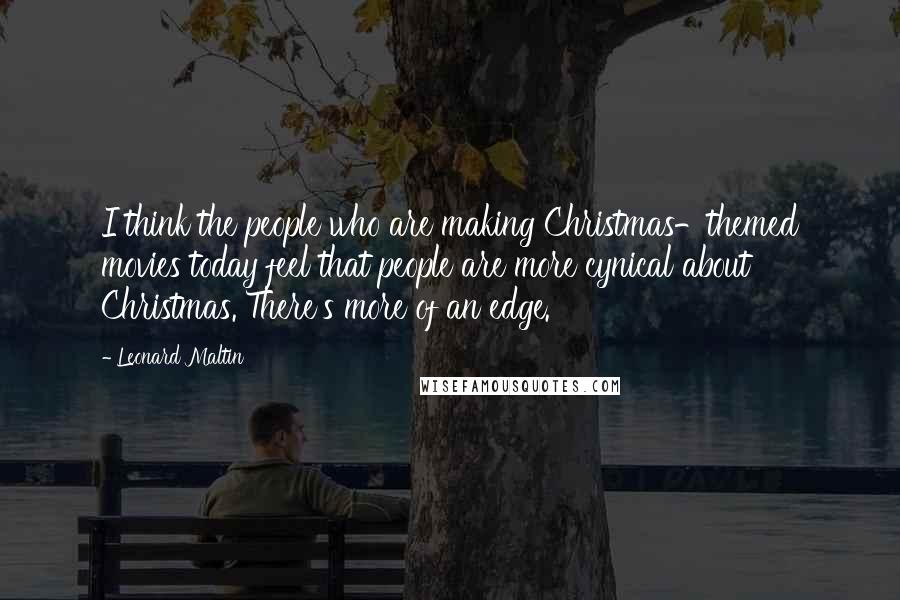 Leonard Maltin Quotes: I think the people who are making Christmas-themed movies today feel that people are more cynical about Christmas. There's more of an edge.