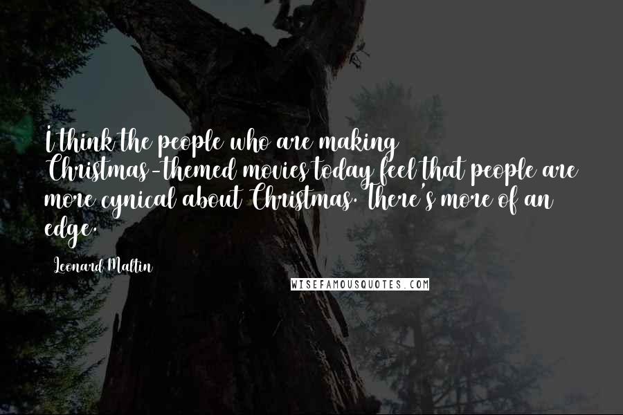 Leonard Maltin Quotes: I think the people who are making Christmas-themed movies today feel that people are more cynical about Christmas. There's more of an edge.