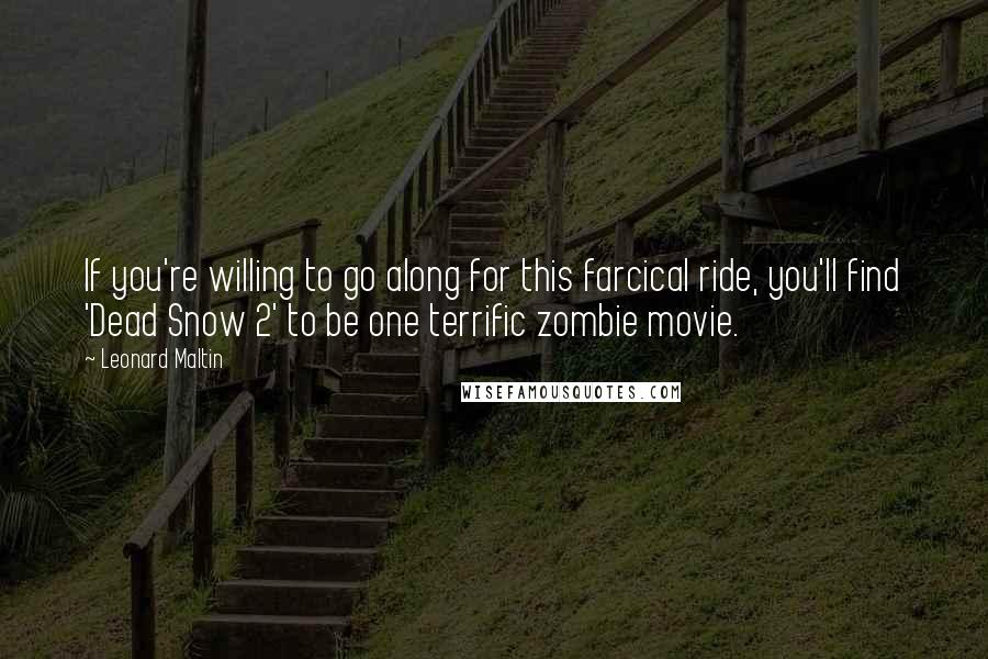 Leonard Maltin Quotes: If you're willing to go along for this farcical ride, you'll find 'Dead Snow 2' to be one terrific zombie movie.