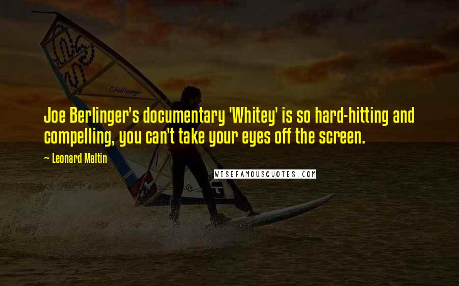 Leonard Maltin Quotes: Joe Berlinger's documentary 'Whitey' is so hard-hitting and compelling, you can't take your eyes off the screen.