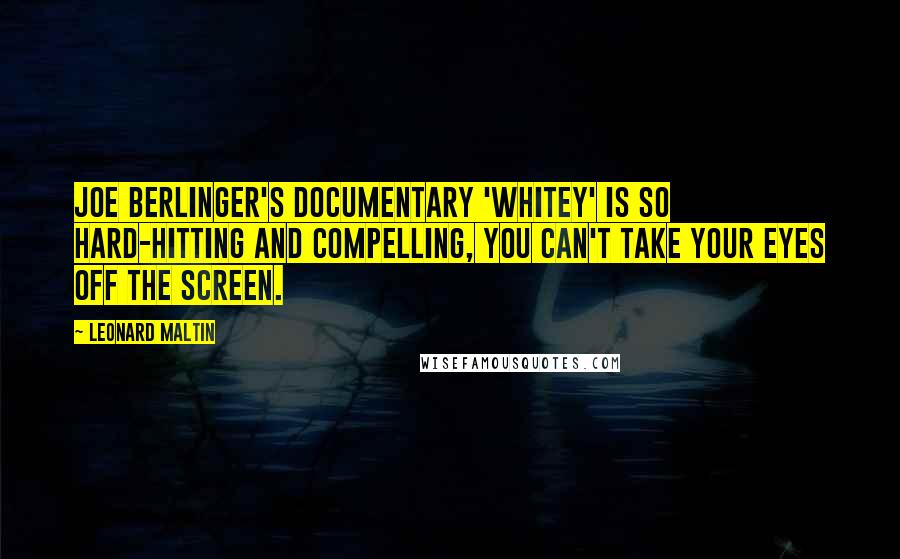 Leonard Maltin Quotes: Joe Berlinger's documentary 'Whitey' is so hard-hitting and compelling, you can't take your eyes off the screen.