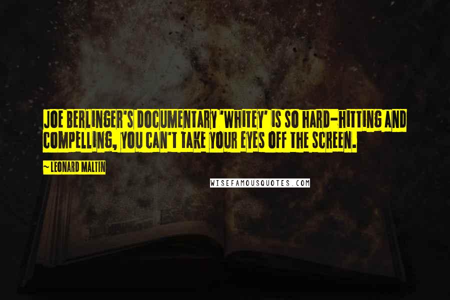 Leonard Maltin Quotes: Joe Berlinger's documentary 'Whitey' is so hard-hitting and compelling, you can't take your eyes off the screen.