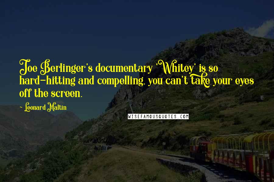 Leonard Maltin Quotes: Joe Berlinger's documentary 'Whitey' is so hard-hitting and compelling, you can't take your eyes off the screen.