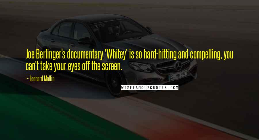 Leonard Maltin Quotes: Joe Berlinger's documentary 'Whitey' is so hard-hitting and compelling, you can't take your eyes off the screen.