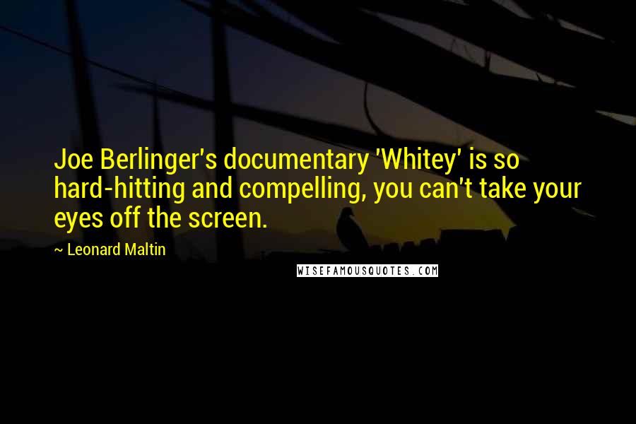 Leonard Maltin Quotes: Joe Berlinger's documentary 'Whitey' is so hard-hitting and compelling, you can't take your eyes off the screen.