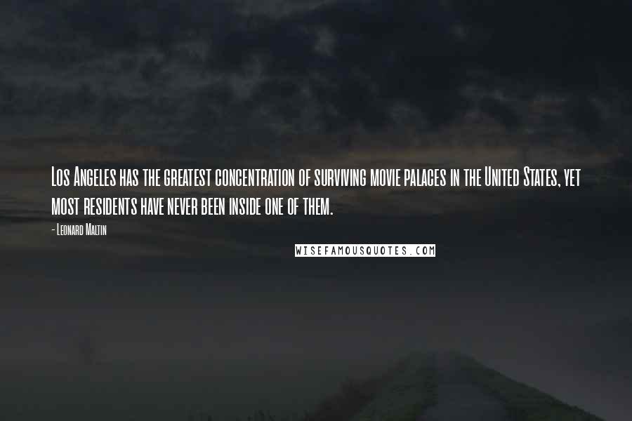Leonard Maltin Quotes: Los Angeles has the greatest concentration of surviving movie palaces in the United States, yet most residents have never been inside one of them.