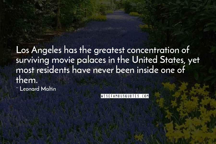 Leonard Maltin Quotes: Los Angeles has the greatest concentration of surviving movie palaces in the United States, yet most residents have never been inside one of them.