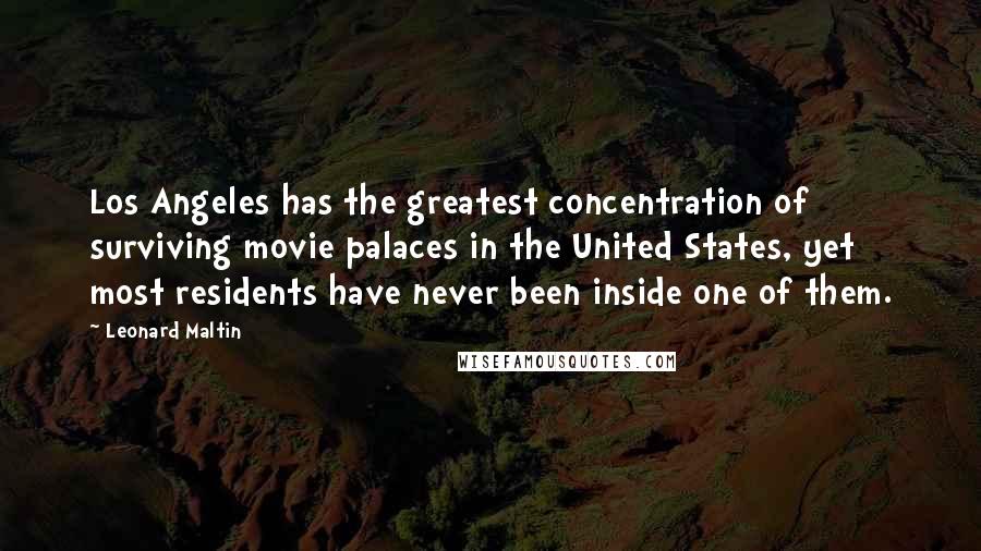 Leonard Maltin Quotes: Los Angeles has the greatest concentration of surviving movie palaces in the United States, yet most residents have never been inside one of them.