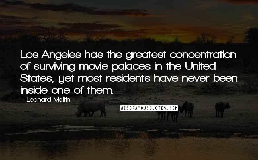 Leonard Maltin Quotes: Los Angeles has the greatest concentration of surviving movie palaces in the United States, yet most residents have never been inside one of them.