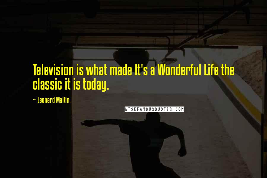 Leonard Maltin Quotes: Television is what made It's a Wonderful Life the classic it is today.