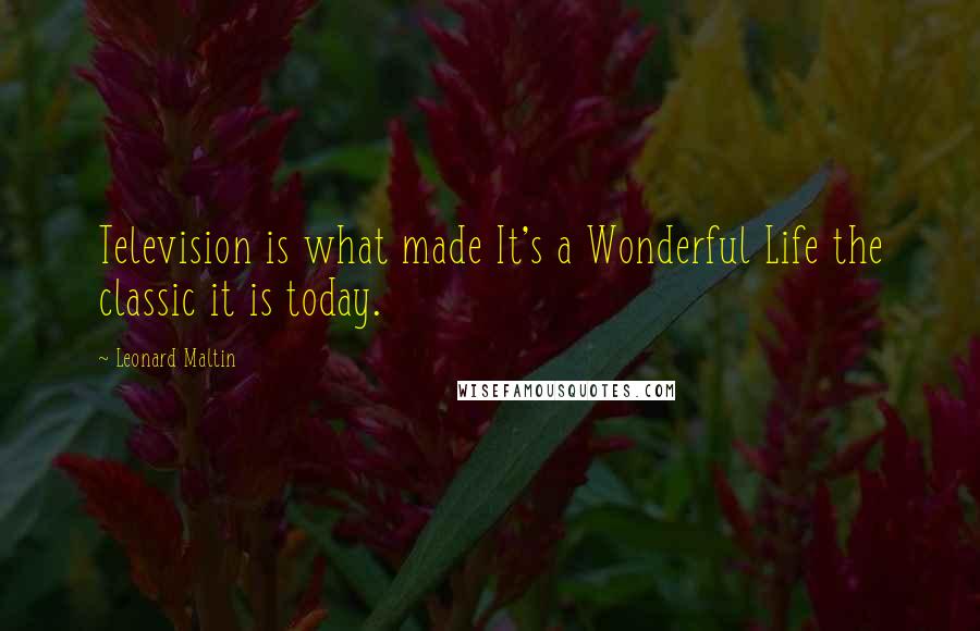 Leonard Maltin Quotes: Television is what made It's a Wonderful Life the classic it is today.