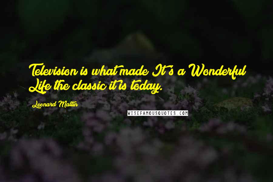 Leonard Maltin Quotes: Television is what made It's a Wonderful Life the classic it is today.