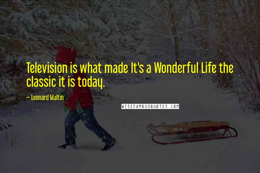 Leonard Maltin Quotes: Television is what made It's a Wonderful Life the classic it is today.