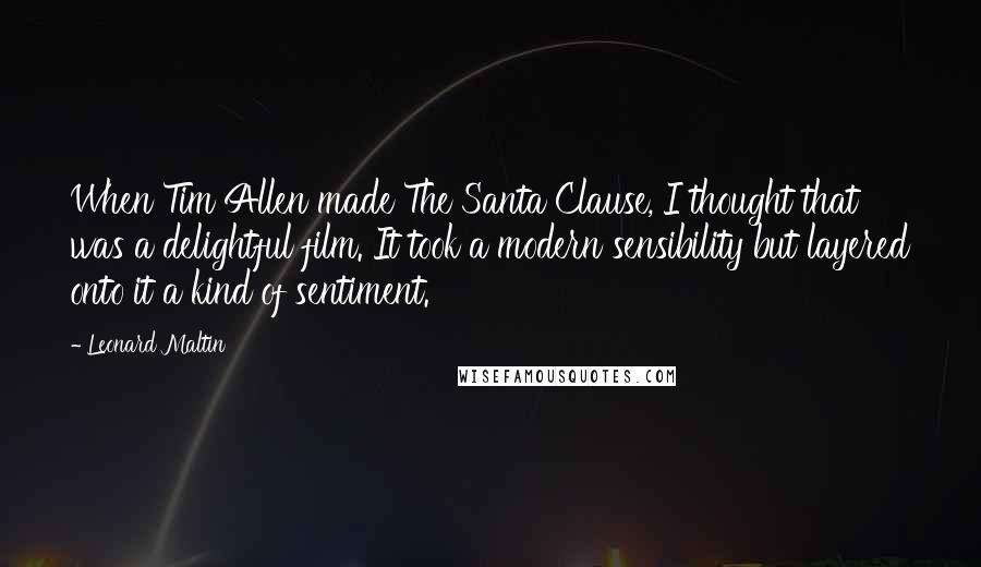 Leonard Maltin Quotes: When Tim Allen made The Santa Clause, I thought that was a delightful film. It took a modern sensibility but layered onto it a kind of sentiment.