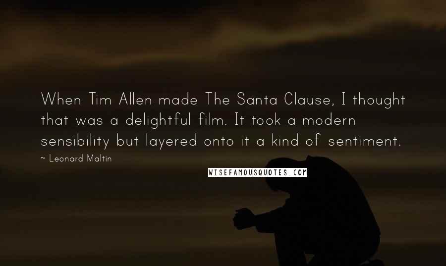 Leonard Maltin Quotes: When Tim Allen made The Santa Clause, I thought that was a delightful film. It took a modern sensibility but layered onto it a kind of sentiment.