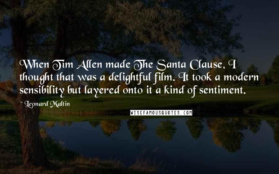 Leonard Maltin Quotes: When Tim Allen made The Santa Clause, I thought that was a delightful film. It took a modern sensibility but layered onto it a kind of sentiment.