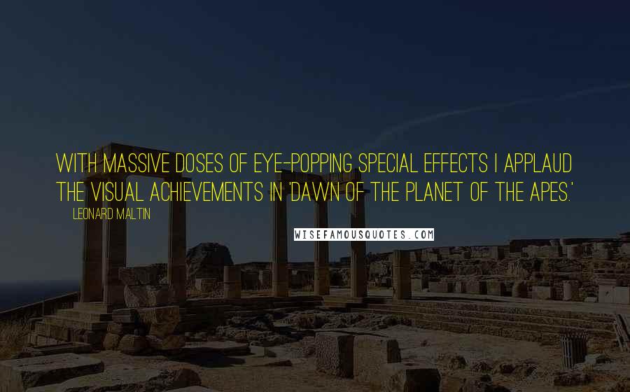 Leonard Maltin Quotes: With massive doses of eye-popping special effects I applaud the visual achievements in 'Dawn of the Planet of the Apes.'
