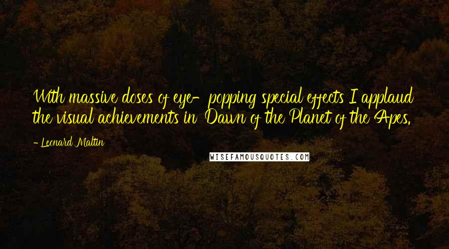 Leonard Maltin Quotes: With massive doses of eye-popping special effects I applaud the visual achievements in 'Dawn of the Planet of the Apes.'