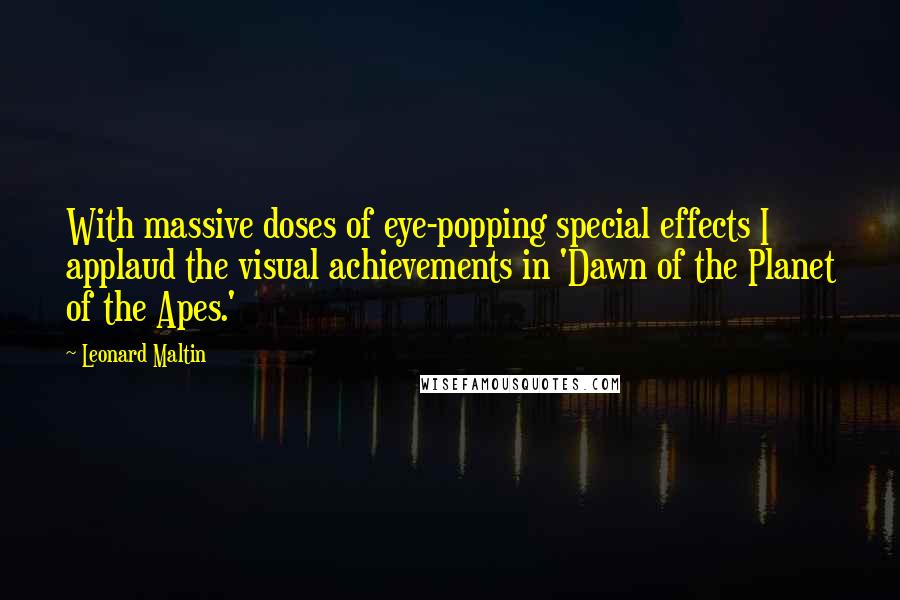 Leonard Maltin Quotes: With massive doses of eye-popping special effects I applaud the visual achievements in 'Dawn of the Planet of the Apes.'