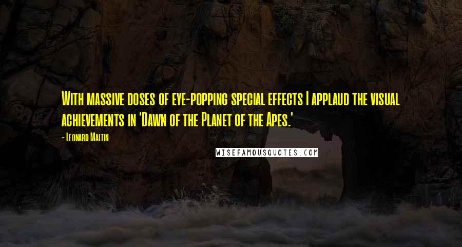 Leonard Maltin Quotes: With massive doses of eye-popping special effects I applaud the visual achievements in 'Dawn of the Planet of the Apes.'