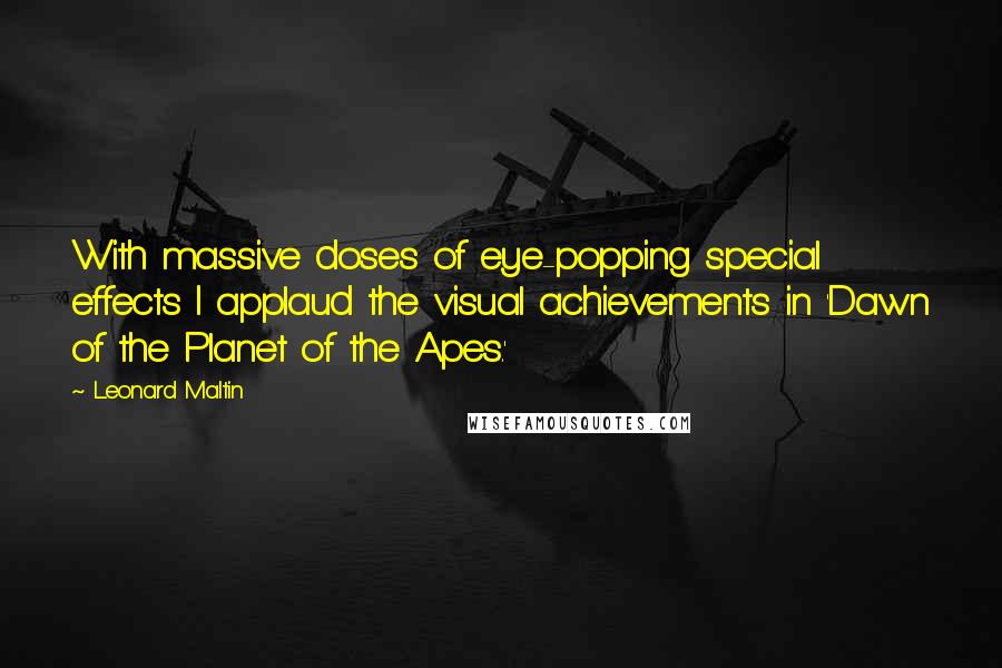 Leonard Maltin Quotes: With massive doses of eye-popping special effects I applaud the visual achievements in 'Dawn of the Planet of the Apes.'