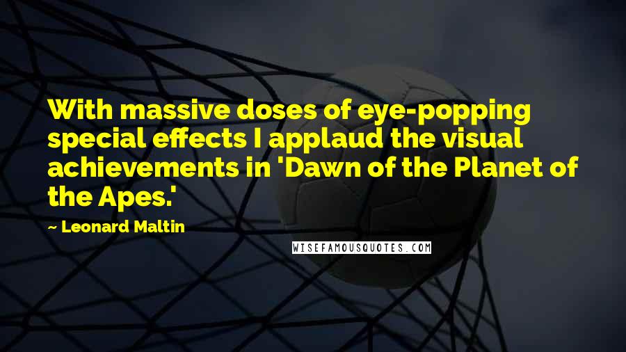 Leonard Maltin Quotes: With massive doses of eye-popping special effects I applaud the visual achievements in 'Dawn of the Planet of the Apes.'