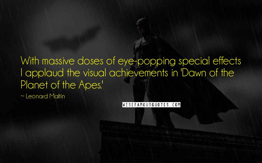 Leonard Maltin Quotes: With massive doses of eye-popping special effects I applaud the visual achievements in 'Dawn of the Planet of the Apes.'