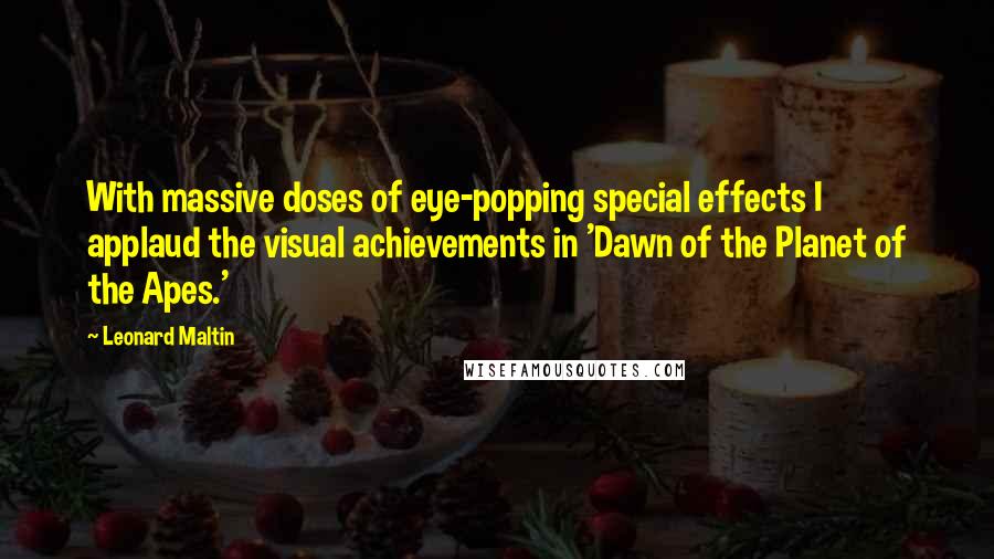 Leonard Maltin Quotes: With massive doses of eye-popping special effects I applaud the visual achievements in 'Dawn of the Planet of the Apes.'