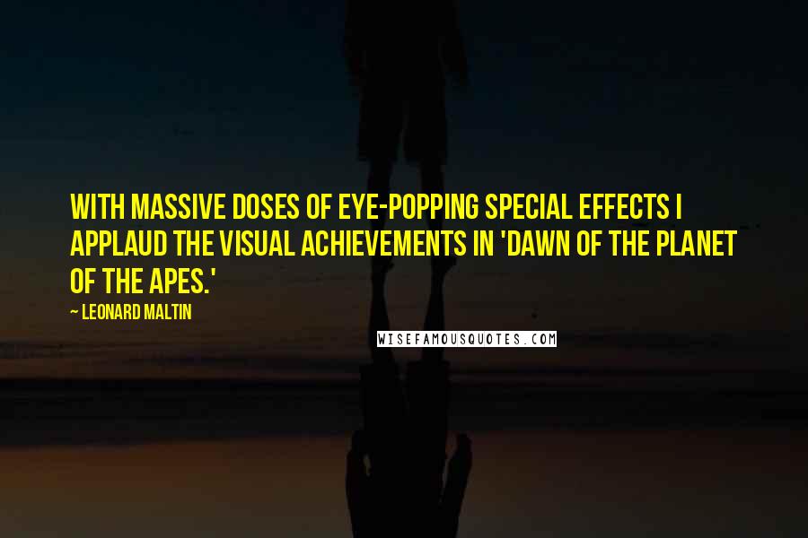 Leonard Maltin Quotes: With massive doses of eye-popping special effects I applaud the visual achievements in 'Dawn of the Planet of the Apes.'