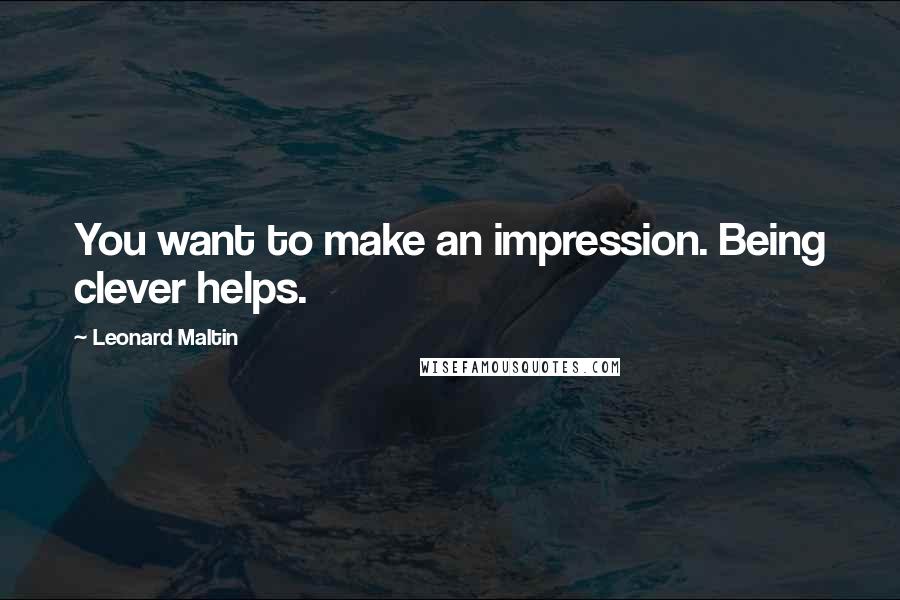 Leonard Maltin Quotes: You want to make an impression. Being clever helps.